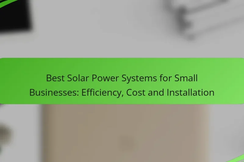 Best Solar Power Systems for Small Businesses: Efficiency, Cost and Installation