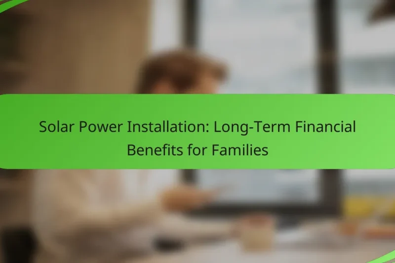 Solar Power Installation: Long-Term Financial Benefits for Families