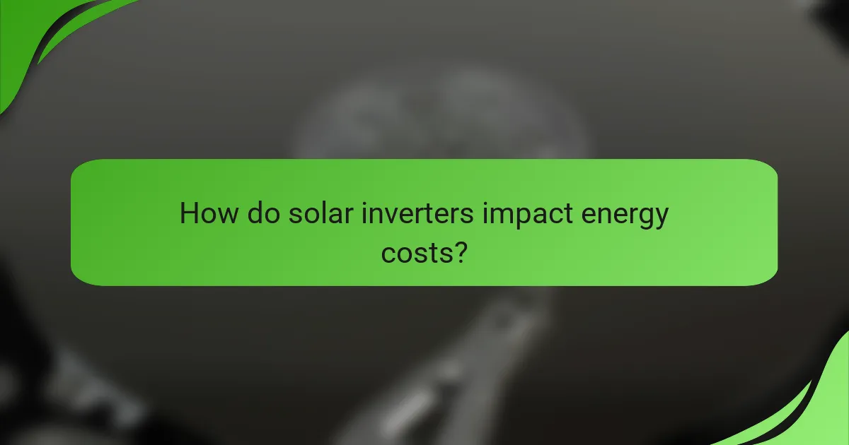 How do solar inverters impact energy costs?