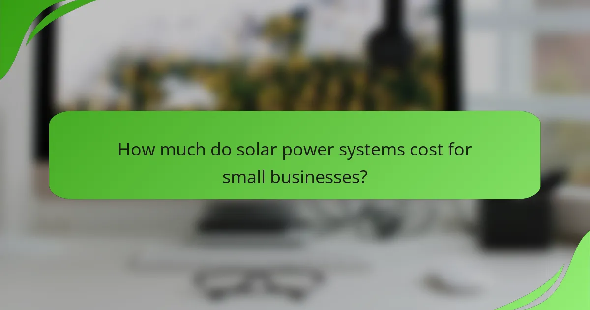 How much do solar power systems cost for small businesses?