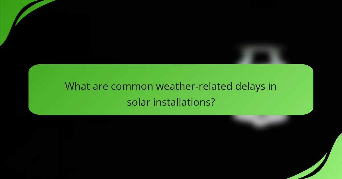 What are common weather-related delays in solar installations?