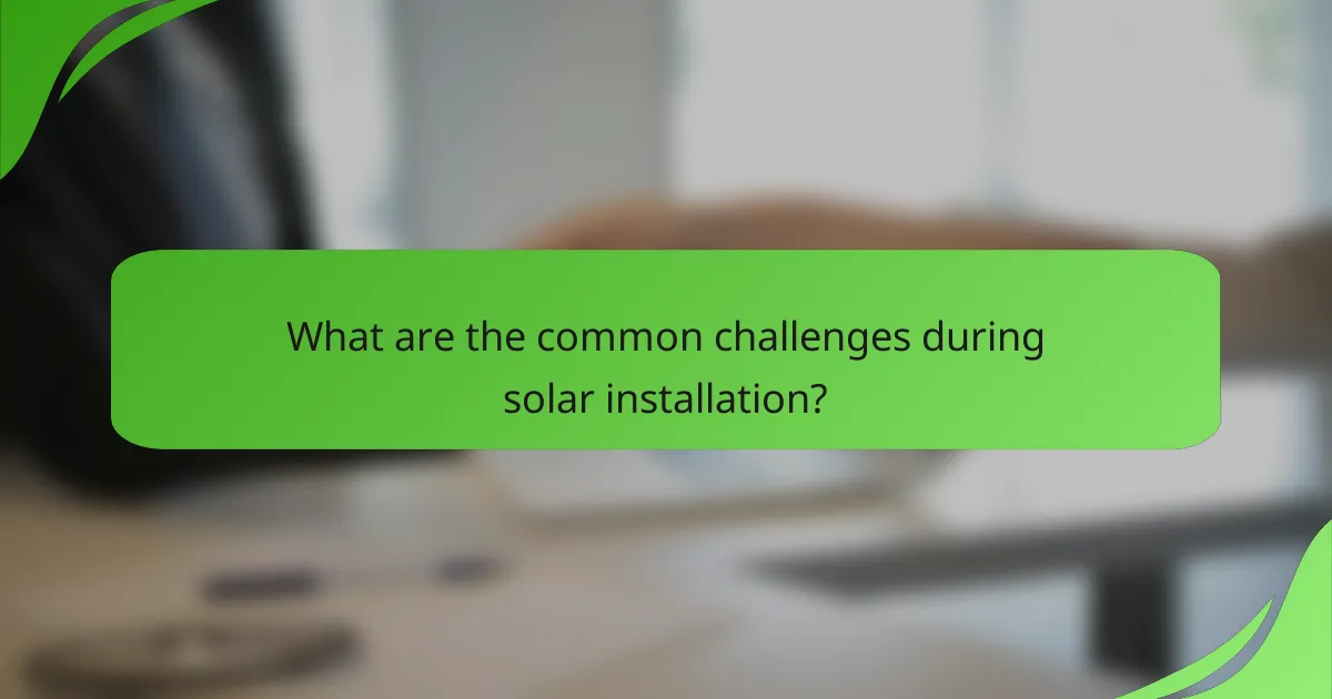 What are the common challenges during solar installation?