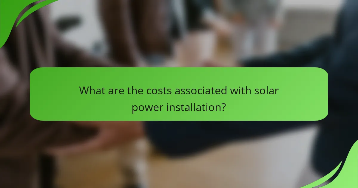 What are the costs associated with solar power installation?