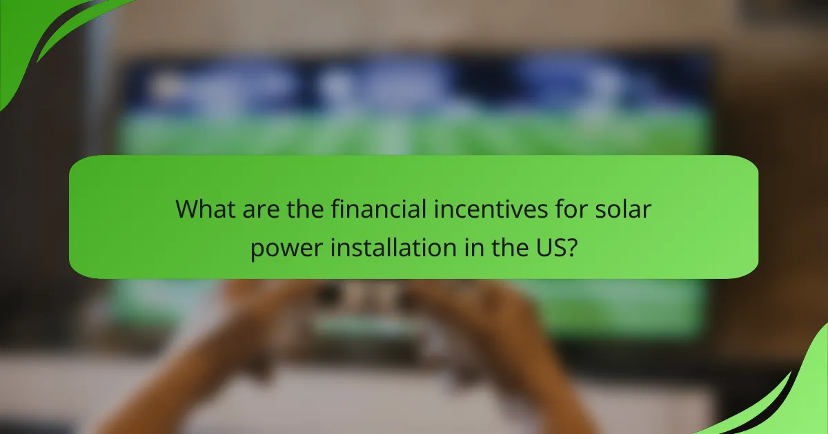 What are the financial incentives for solar power installation in the US?