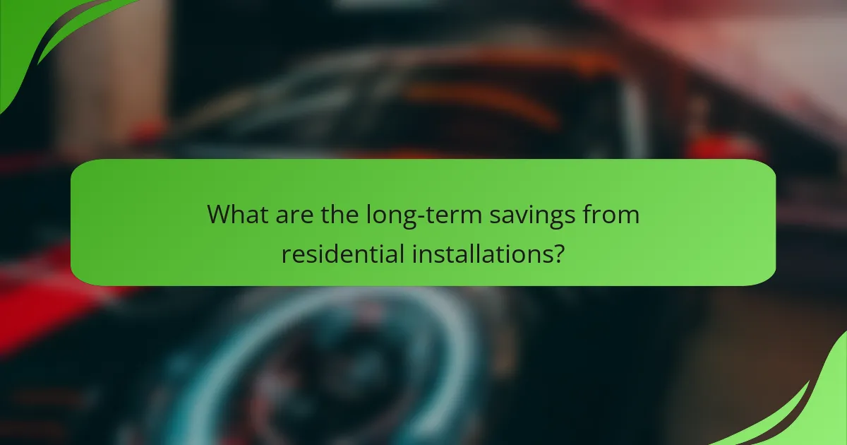 What are the long-term savings from residential installations?