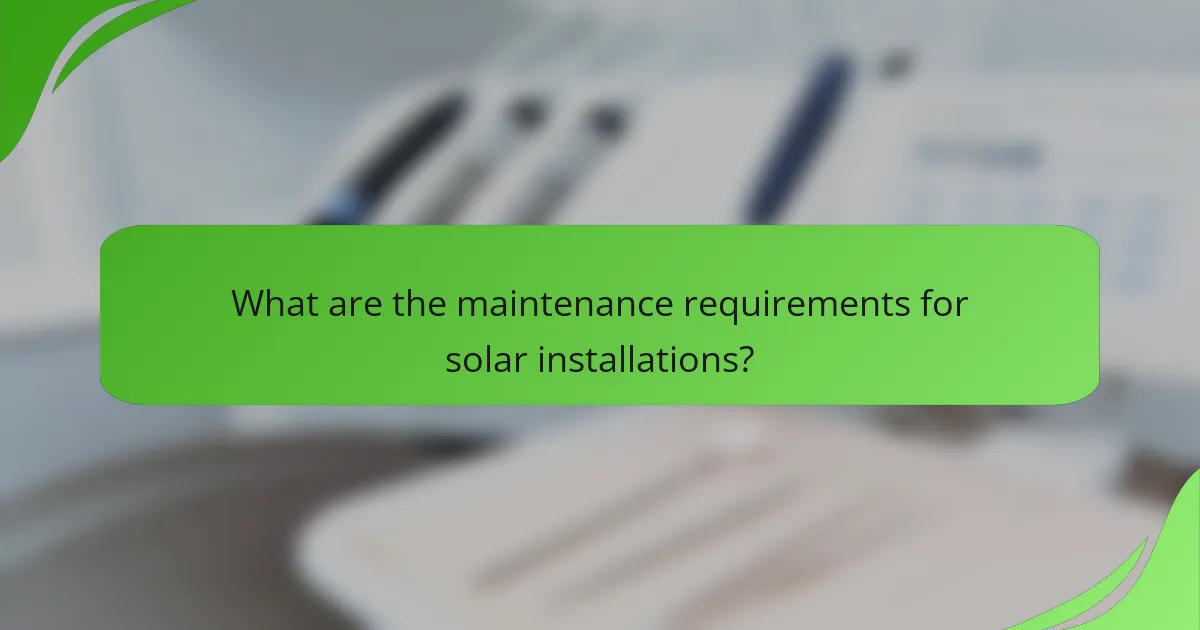 What are the maintenance requirements for solar installations?