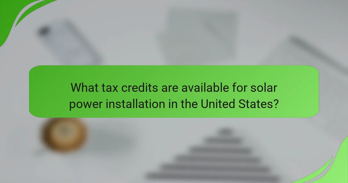 What tax credits are available for solar power installation in the United States?