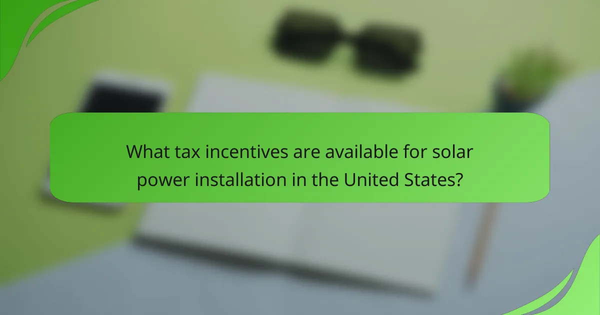 What tax incentives are available for solar power installation in the United States?